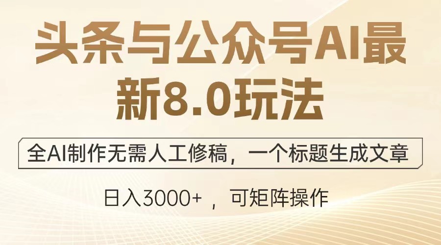 头条与公众号AI最新8.0玩法，全AI制作无需人工修稿，一个标题生成文章，日入3000+-欧乐副业网