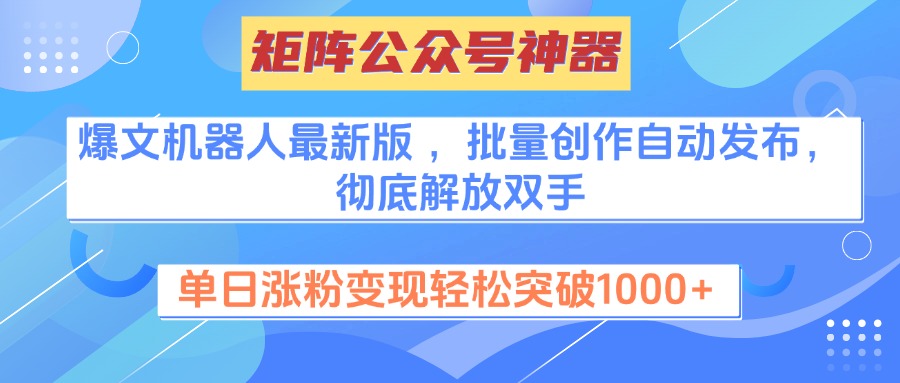矩阵公众号神器，爆文机器人最新版 ，批量创作自动发布，彻底解放双手，单日涨粉变现轻松突破1000+-欧乐副业网