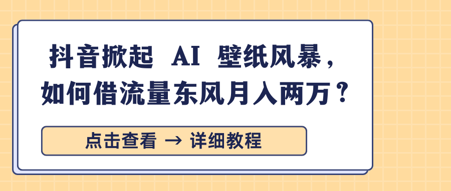 抖音掀起 AI 壁纸风暴，如何借流量东风月入两万？-欧乐副业网