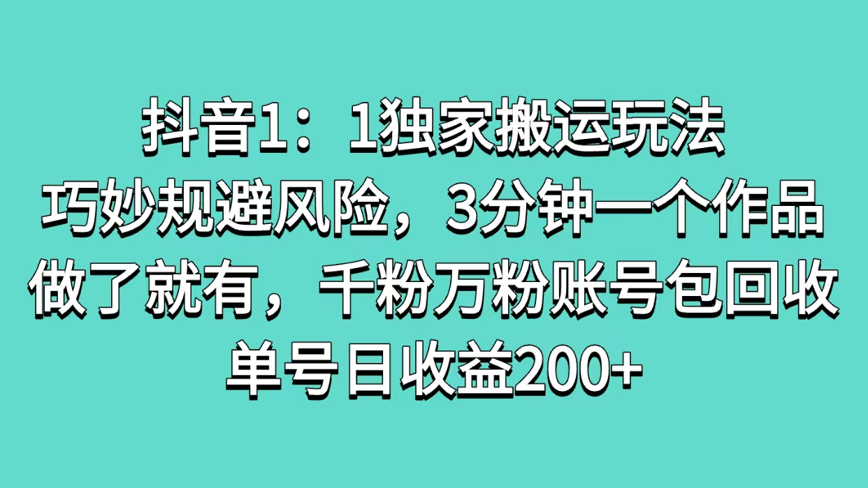 抖音1：1独家搬运玩法，巧妙规避风险，3分钟一个作品，做了就有，千粉万粉账号包回收，单号日收益200+-欧乐副业网