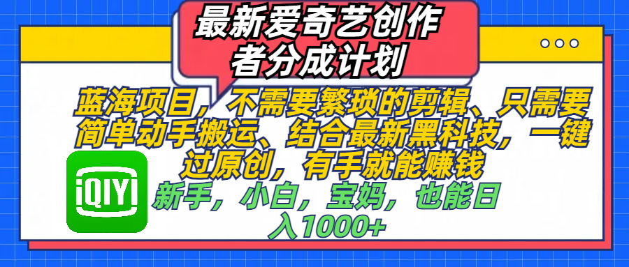 最新爱奇艺创作者分成计划，蓝海项目，不需要繁琐的剪辑、 只需要简单动手搬运、结合最新黑科技，一键过原创，有手就能赚钱，新手，小白，宝妈，也能日入1000+  手机也可操作-欧乐副业网
