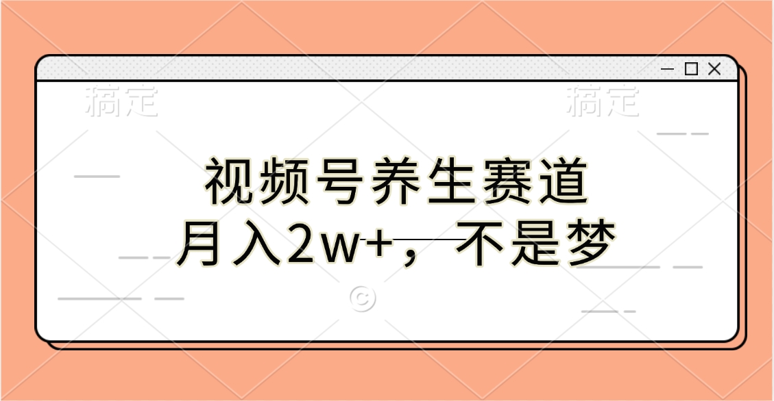 视频号养生赛道，月入2w+，不是梦-欧乐副业网