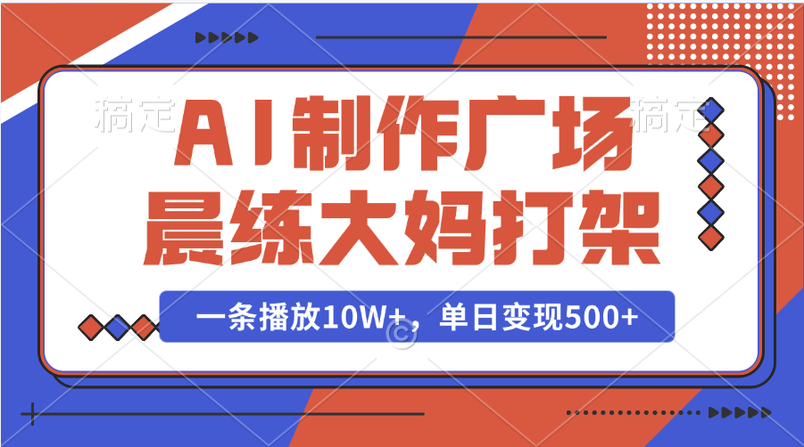AI制作广场晨练大妈打架,一条播放10W+,单日变现500+-欧乐副业网