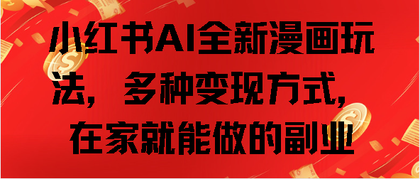 小红书AI全新漫画玩法，多种变现方式，在家就能做的副业-欧乐副业网