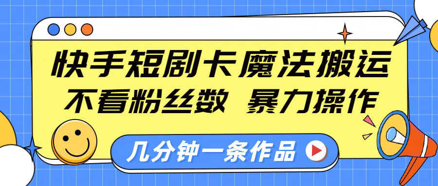 快手短剧卡魔法搬运，不看粉丝数，暴力操作，几分钟一条作品，小白也能快速上手！-欧乐副业网