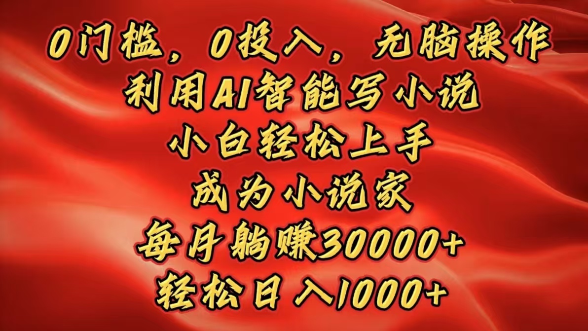 0门槛，0投入，无脑操作，利用AI智能写小说，小白轻松上手，成为小说家，每月躺赚30000+，轻松日入1000+-欧乐副业网