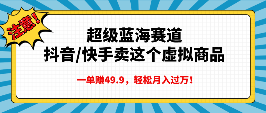 超级蓝海赛道，抖音快手卖这个虚拟商品，一单赚49.9，轻松月入过万-欧乐副业网