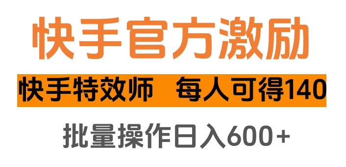 快手官方激励快手特效师，每人可得140，批量操作日入600+-欧乐副业网