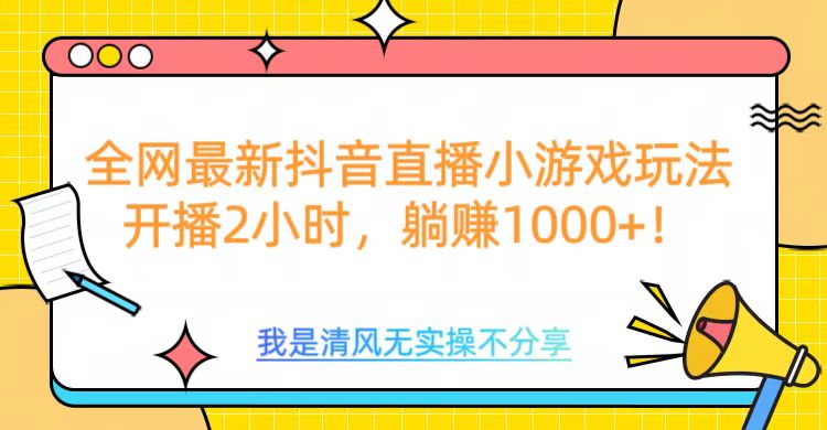 全网首发！抖音直播小游戏全新玩法来袭，仅开播 2 小时，就能轻松躺赚 1000+！-欧乐副业网