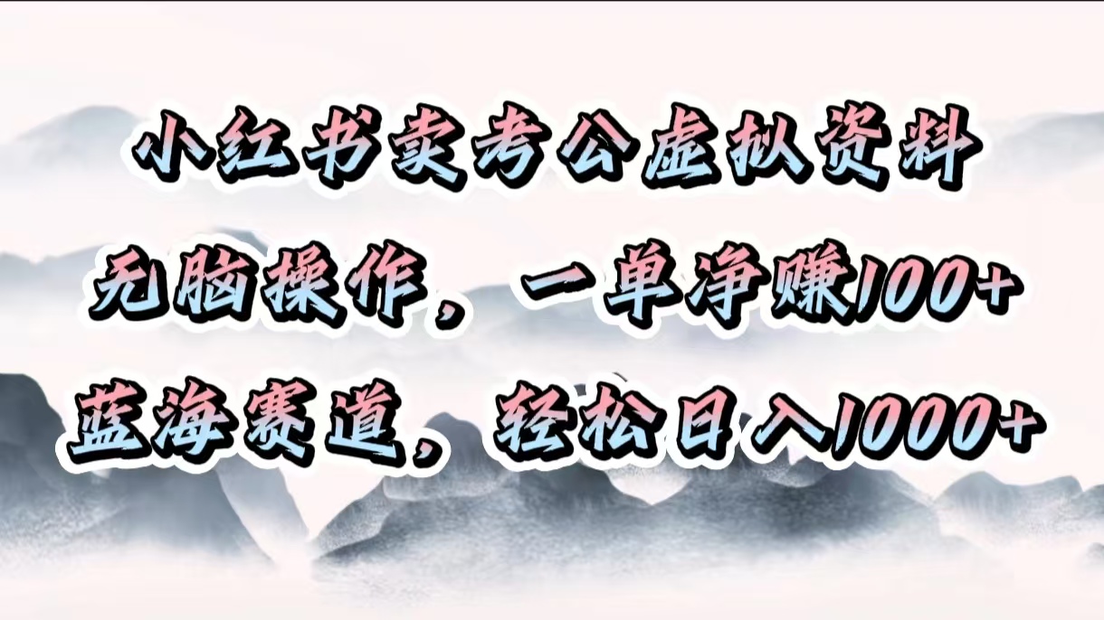 小红书卖考公虚拟资料,无脑操作,一单净赚100+,蓝海赛道,轻松日入1000+-欧乐副业网