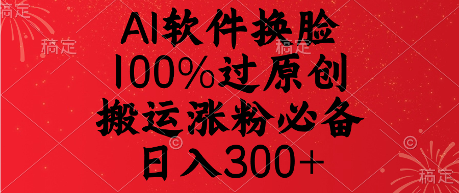 AI软件换脸，100%过原创，搬运涨粉必备，日入300+-欧乐副业网