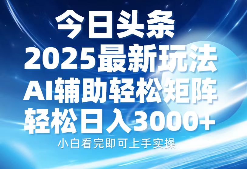 今日头条2025最新玩法，思路简单，复制粘贴，AI辅助，轻松矩阵日入3000+-欧乐副业网