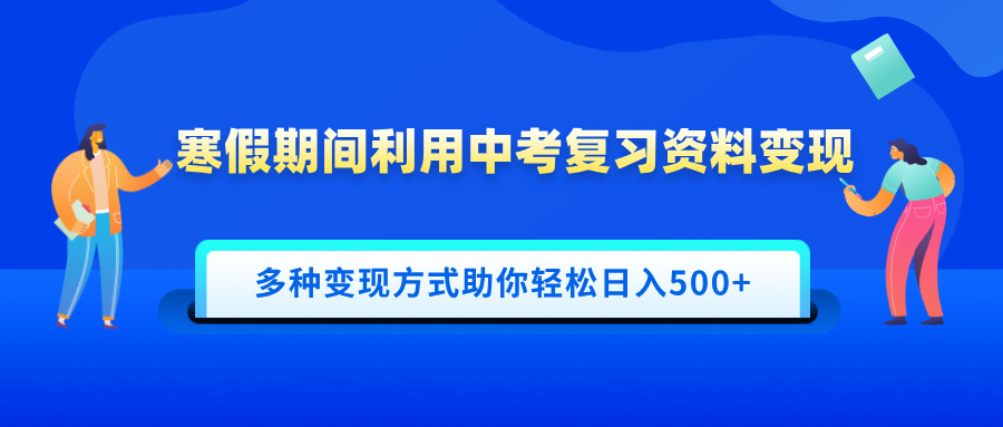 寒假期间利用中考复习资料变现，一部手机即可操作，多种变现方式助你轻松日入500+-欧乐副业网