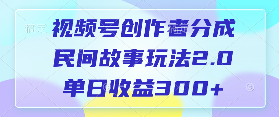 视频号创作者分成，民间故事玩法2.0，单日收益300+-欧乐副业网