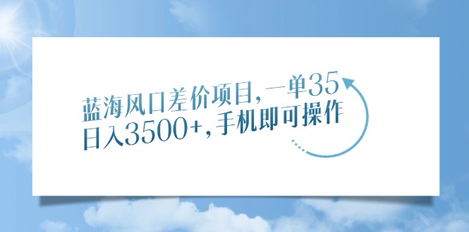 蓝海风口差价项目，一单35，日入3500+，手机即可操作-欧乐副业网