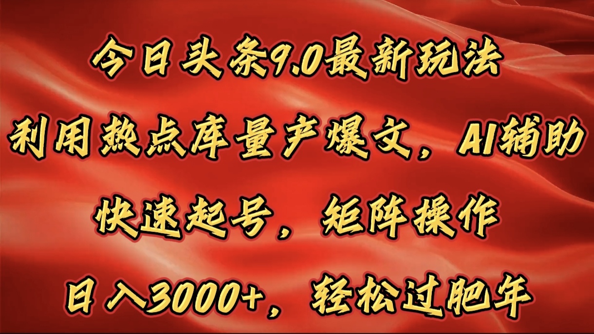 今日头条9.0最新玩法，利用热点库量产爆文，AI辅助，快速起号，矩阵操作，日入3000+，轻松过肥年-欧乐副业网