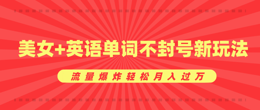 美女+英语单词不封号新玩法，流量爆炸轻松月入过万-欧乐副业网