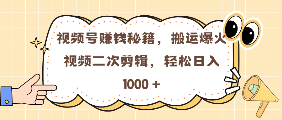 视频号赚钱秘籍，搬运爆火视频二次剪辑，轻松日入 1000 +-欧乐副业网