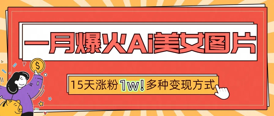 一月爆火ai美女图片，短视频热门玩法，15天涨粉1W多变现方式，深度解析!-欧乐副业网