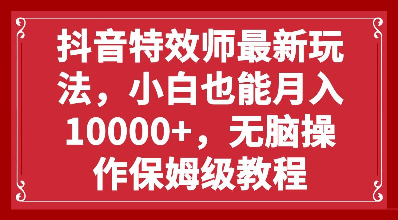 抖音特效师最新玩法，小白也能月入10000+，无脑操作保姆级教程-欧乐副业网