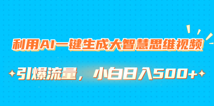 利用AI一键生成大智慧思维视频，引爆流量，小白日入500+-欧乐副业网