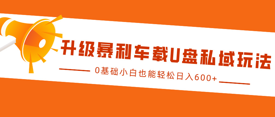 升级暴利车载U盘私域玩法，0基础小白也能轻松日入600+-欧乐副业网