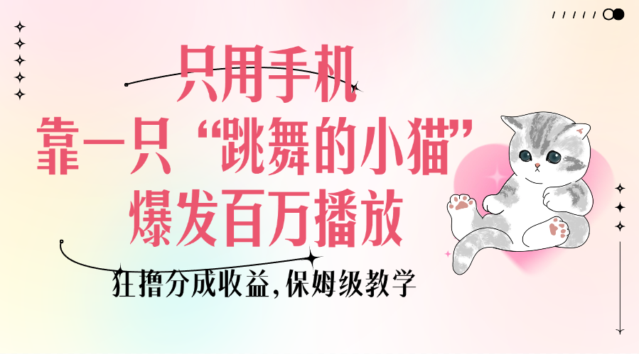只用手机靠一只“跳舞的小猫”爆发百万播放,狂撸分成收益,保姆级教学-欧乐副业网