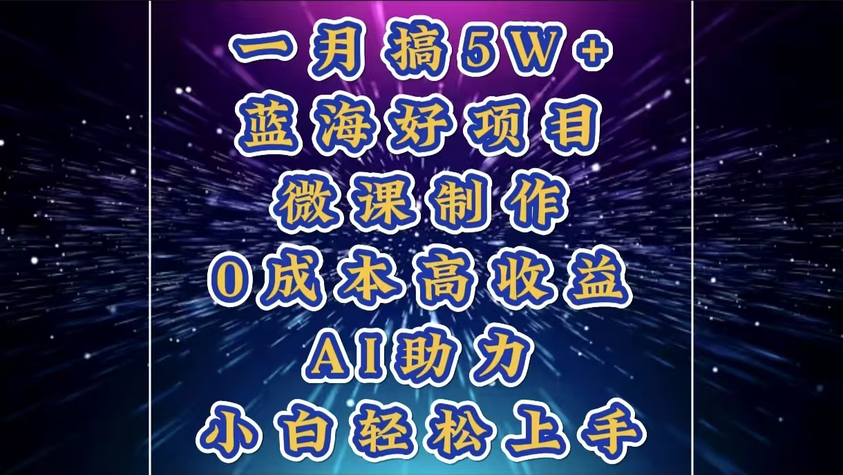 1月搞了5W+的蓝海好项目，微课制作，0成本高收益，AI助力，小白轻松上手-欧乐副业网