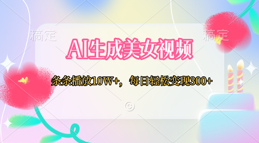 AI生成美女视频  条条播放10W+，每日轻松变现300+-欧乐副业网