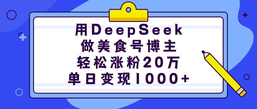 用DeepSeek做美食号博主，轻松涨粉20万，单日变现1000+-欧乐副业网