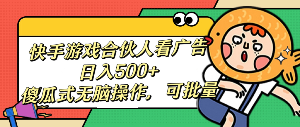 快手游戏合伙人看广告，日入500+ 傻瓜式无脑操作，可批量-欧乐副业网