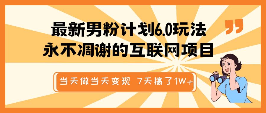 最新男粉计划6.0玩法，永不凋谢的互联网项目 当天做当天变现，视频包原创，7天搞了1W+-欧乐副业网