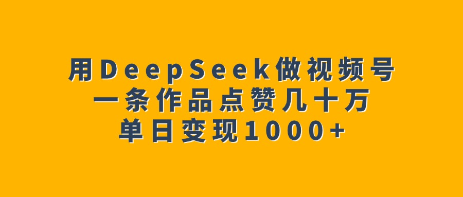 用DeepSeek做视频号，一条作品点赞几十万，单日变现1000+-欧乐副业网