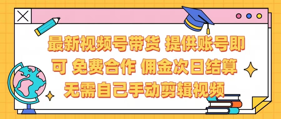 最新视频号带货  免费合作 提供账号即可 佣金次日结算每天都结算 无需自己剪辑 省时省力 直接发布即可-欧乐副业网
