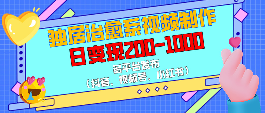 独居治愈系视频制作，多平台发布（抖音、视频号、小红书），日变现200-1000-欧乐副业网