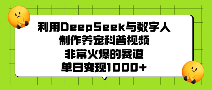 利用DeepSeek与数字人制作养宠科普视频，非常火爆的赛道，单日变现1000+-欧乐副业网