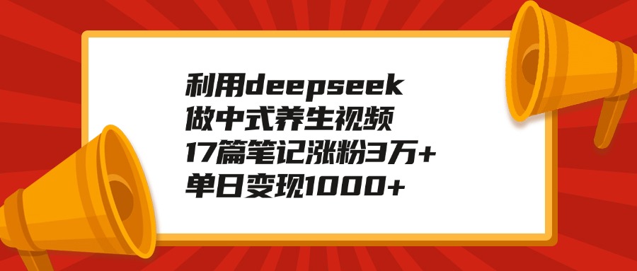 利用deepseek做中式养生视频，17篇笔记涨粉3万+，单日变现1000+-欧乐副业网