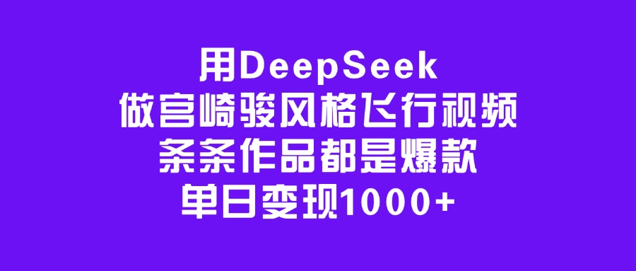用DeepSeek做宫崎骏风格飞行视频，条条作品都是爆款，单日变现1000+-欧乐副业网