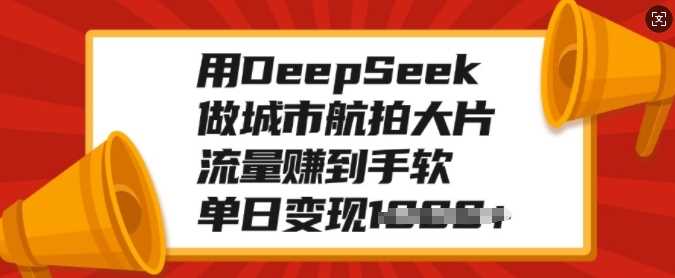 用DeepSeek做城市航拍大片，流量赚到手软，单日变现多张-欧乐副业网