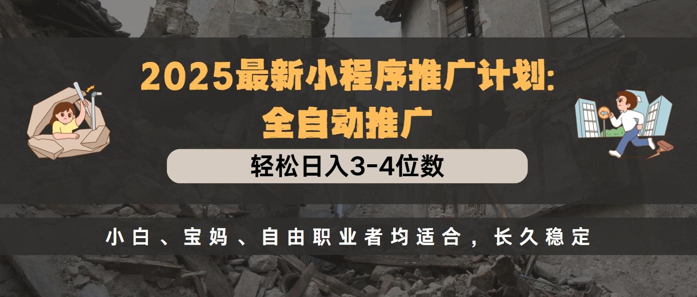 2025最新小程序推广计划全自动推广，轻松日入3-4位数，小白、宝妈、自由职业者均适合，长久稳定-欧乐副业网