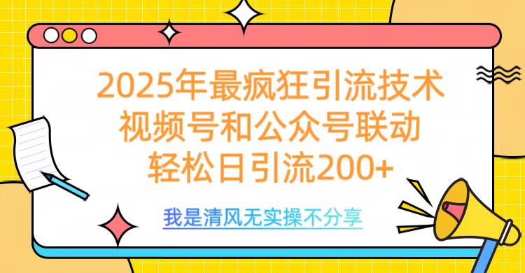 2025年最疯狂引流技术，视频号和公众号联动，轻松日引流200+-欧乐副业网