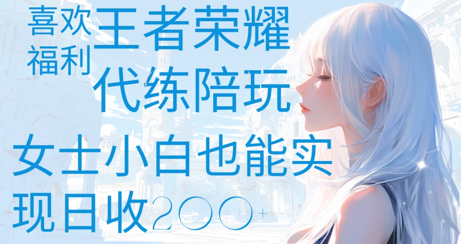 王者荣耀代打陪练喜欢王者的福利边玩还能多个收入女士小白也能轻松实现日收200+-欧乐副业网