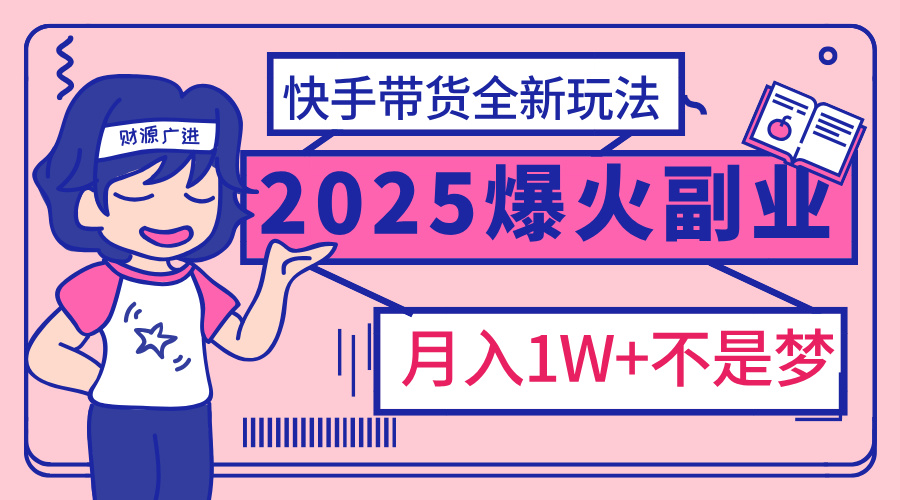 2025年爆红副业！快手带货全新玩法，月入1万加不是梦！-欧乐副业网
