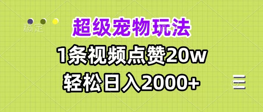 超级宠物视频玩法，1条视频点赞20w，轻松日入2000+-欧乐副业网