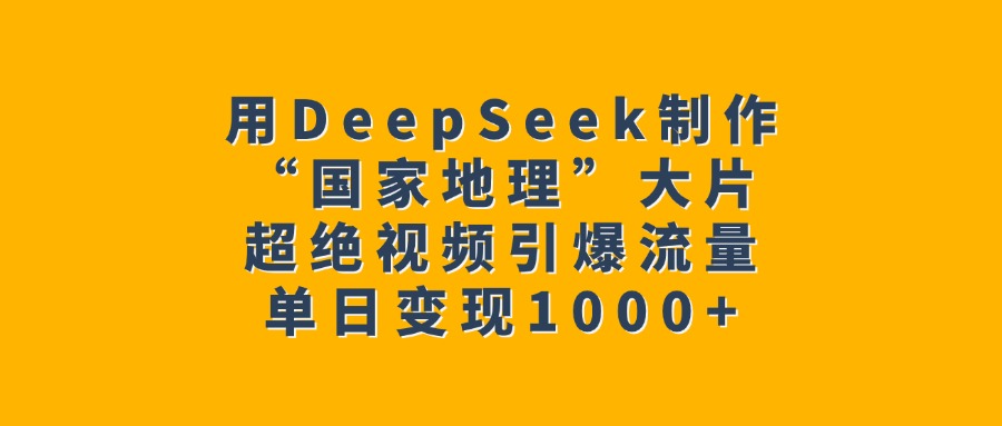 用DeepSeek制作“国家地理”大片，超绝视频引爆流量，单日变现1000+-欧乐副业网