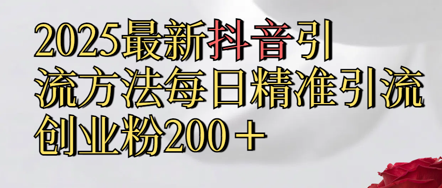 2025最新,抖音引流,方法每日精准引流创业粉300＋-欧乐副业网