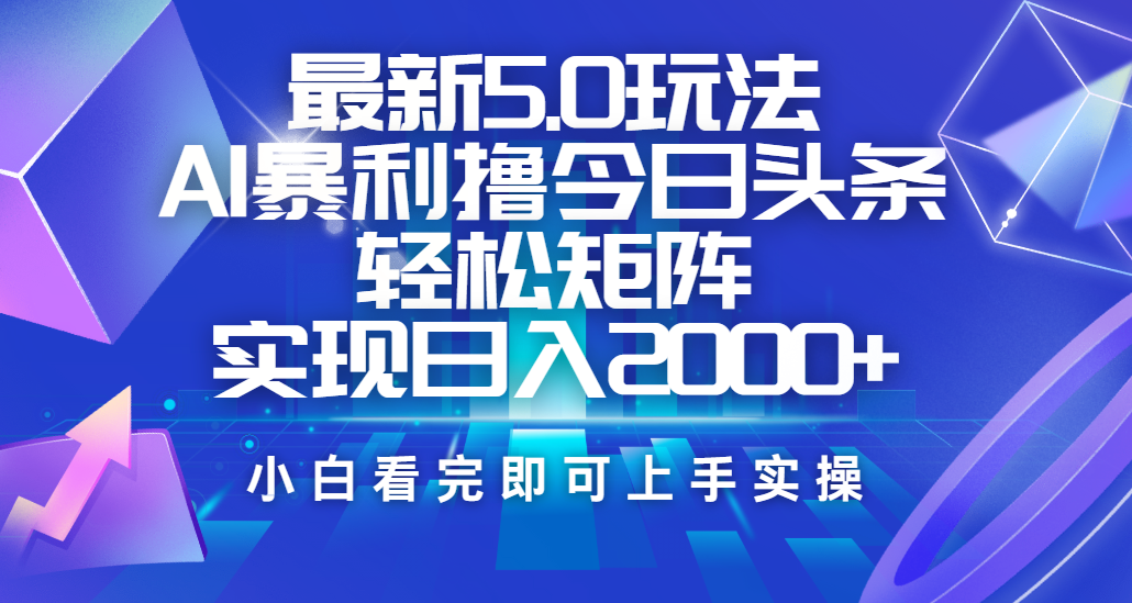 今日头条最新5.0玩法，思路简单，复制粘贴，轻松实现矩阵日入2000+-欧乐副业网