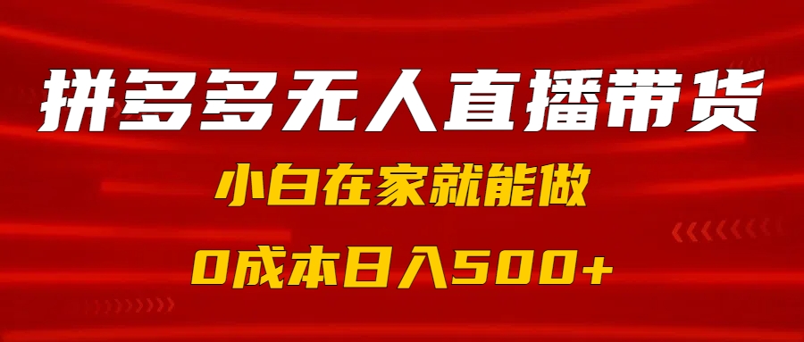 拼多多无人直播带货，小白在家就能做，0成本日入500+-欧乐副业网