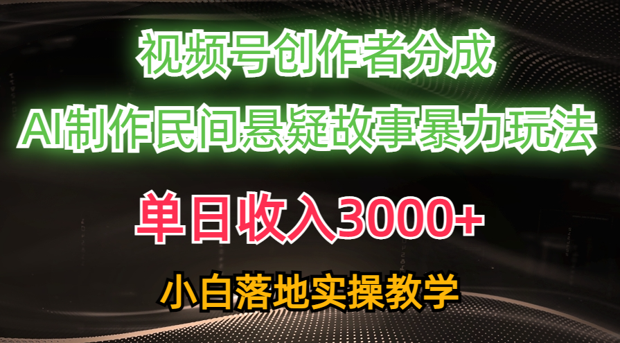 单日收入3000+，视频号创作者分成，AI创作民间悬疑故事，条条爆流量，小白也能轻松上手-欧乐副业网
