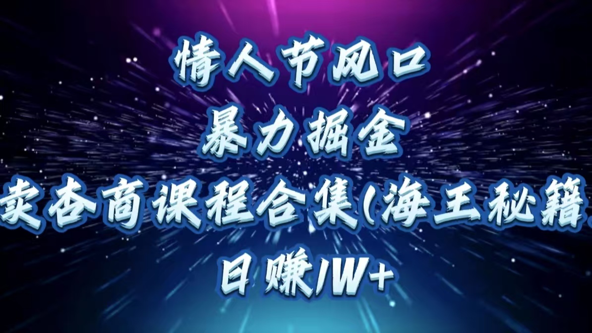 情人节风口，暴力掘金！卖杏商课程合集(海王秘籍)，日赚1W+-欧乐副业网